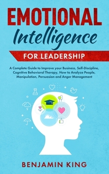 Paperback Emotional Intelligence for Leadership: A Complete Guide to Improve your Business, Self-Discipline, Cognitive Behavioral Therapy, How to Analyze People Book