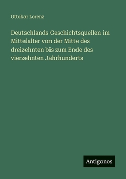 Deutschlands Geschichtsquellen im Mittelalter von der Mitte des dreizehnten bis zum Ende des vierzehnten Jahrhunderts