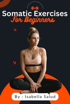 Paperback Somatic Exercises For Beginners: Unlocking the Power of Somatic Movement, Breath work, and Mindful Practices for Stress Relief, Pain Management, Weigh Book