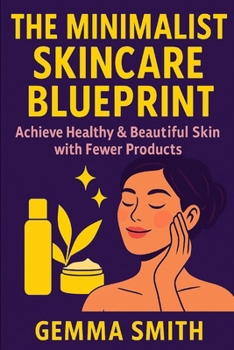 Paperback The Minimalist Skincare Blueprint Achieve Healthy & Beautiful Skin with Fewer Products: Declutter Your Beauty Routine and Discover Your Natural Glow S Book