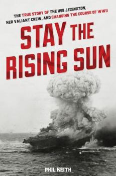 Hardcover Stay the Rising Sun: The True Story of USS Lexington, Her Valiant Crew, and Changing the Course of World War II Book