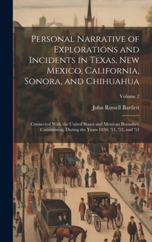 Personal Narrative of Explorations and Incidents in Texas, New Mexico, California, Sonora, and Chihuahua: Connected With the United States and Mexican ... the Years 1850, '51, '52, and '53; Volume 2