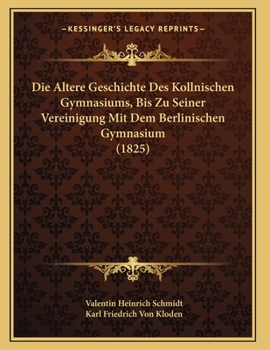 Paperback Die Altere Geschichte Des Kollnischen Gymnasiums, Bis Zu Seiner Vereinigung Mit Dem Berlinischen Gymnasium (1825) [German] Book