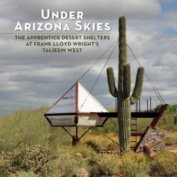 Hardcover Under Arizona Skies: The Apprentice Desert Shelters at Frank Lloyd Wright's Taliesin West Book