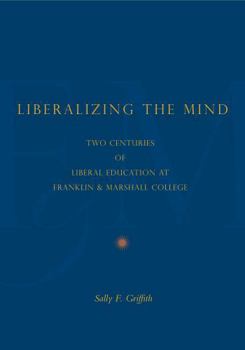 Hardcover Liberalizing the Mind: Two Centuries of Liberal Education at Franklin & Marshall College Book