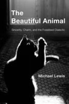 Hardcover The Beautiful Animal: Sincerity, Charm, and the Fossilised Dialectic Book