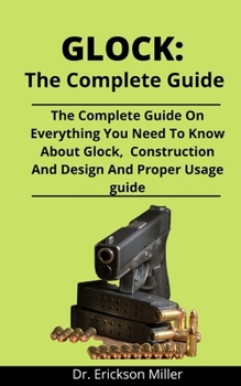Paperback Glock: The Complete Guide: The Complete Guide On All You Need To Know About Glock, Modern Gun Construction And Designs And Pr Book