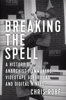 Paperback Breaking the Spell: A History of Anarchist Filmmakers, Videotape Guerrillas, and Digital Ninjas Book