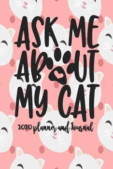 2020 Planner and Journal - Ask Me About My Cat: 2020 Cat Themed Planner and Journal 6" x 9" 110 Pages With Cute Kitty Cat Kitten Quotes