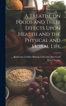 A Treatise on Foods and Their Effects Upon Health and the Physical and Moral Life