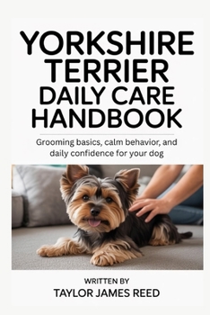 Yorkshire Terrier Daily Care Handbook: Grooming basics, calm behavior, and daily confidence for your dog