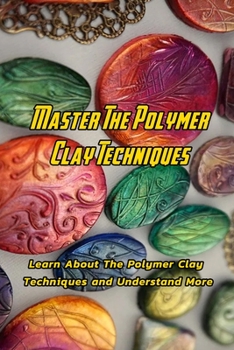 Paperback Master The Polymer Clay Techniques : Learn About The Polymer Clay Techniques and Understand More: Creative Polymer Clay Book