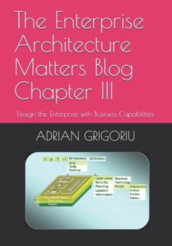 Paperback The Enterprise Architecture Matters Blog Chapter III: Design the Enterprise with Business Capabilities Book