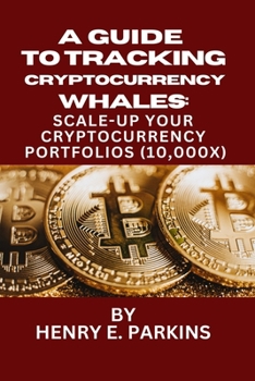 Paperback A Guide to Tracking Cryptocurrency Whales: : Scale-Up Your Cryptocurrency Portfolios (10,000x) Book