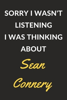 Sorry I Wasn't Listening I Was Thinking About Sean Connery: Sean Connery Journal Notebook to Write Down Things, Take Notes, Record Plans or Keep Track of Habits (6" x 9" - 120 Pages)