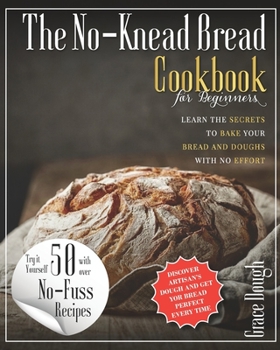 Paperback The No-Knead Bread Cookbook: Learn The Secrets to bake Your Bread and Doughs with No-Effort Book