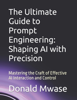 Paperback The Ultimate Guide to Prompt Engineering: Shaping AI with Precision: Mastering the Craft of Effective AI Interaction and Control Book