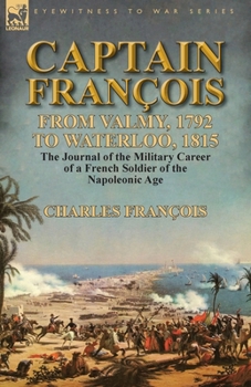 Paperback Captain François: From Valmy, 1792 to Waterloo, 1815-the Journal of the Military Career of a French Soldier of the Napoleonic Age Book