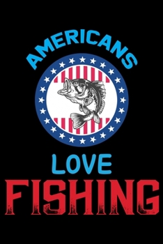 Americans Love Fishing: Log Book For The Serious Fishing Lovers To Record Details of Fishing Trip Experiences, Including Date, Time, Location, Weather Conditions, Water Conditions, Moon Phases etc
