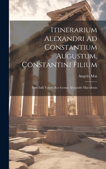 Hardcover Itinerarium Alexandri Ad Constantium Augustum, Constantini Filium: Item Iulii Valerii Res Gestae Alexandri Macedonis Book