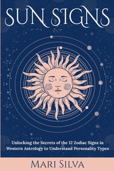 Sun Signs: Unlocking the Secrets of the 12 Zodiac Signs in Western Astrology to Understand Personality Types - Book  of the Zodiac Signs