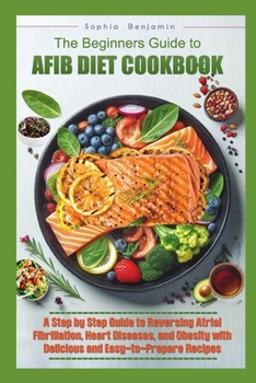 Paperback The Beginners Guide to Afib Diet Cookbook: A Step-by-Step Guide to Reversing Atrial Fibrillation, Hart Diseases, and Obesity with Delicious and Easy t Book