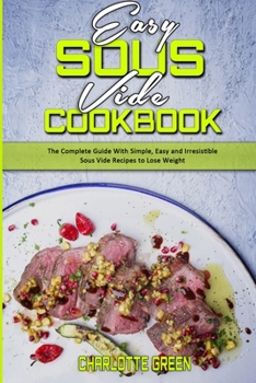 Paperback Easy Sous Vide Cookbook: The Complete Guide With Simple, Easy and Irresistible Sous Vide Recipes to Lose Weight Book