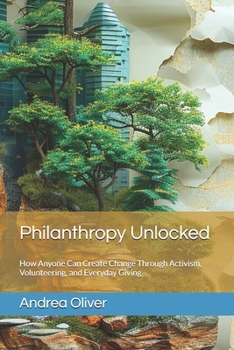 Philanthropy Unlocked: How Anyone Can Create Change Through Activism, Volunteering, and Everyday Giving