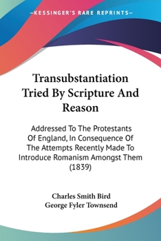 Paperback Transubstantiation Tried By Scripture And Reason: Addressed To The Protestants Of England, In Consequence Of The Attempts Recently Made To Introduce R Book