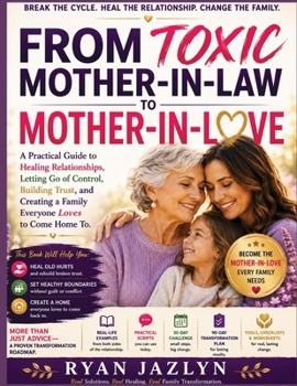 FROM TOXIC MOTHER-IN-LAW TO MOTHER-IN-LOVE: A Practical Guide to Healing Relationships, Letting Go of Control, Building Trust, and Creating a Family Everyone Loves to Come Home To