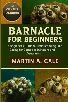 BARNACLE FOR BEGINNERS: A Beginner’s Guide to Understanding, Observing, and Caring for Barnacles in Nature and Aquariums.