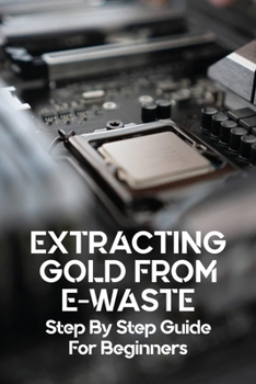 Paperback Extracting Gold From E-Waste: Step By Step Guide For Beginners: Extraction Of Gold From E Waste Book