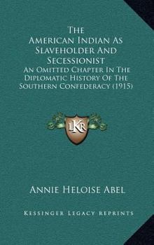 Hardcover The American Indian As Slaveholder And Secessionist: An Omitted Chapter In The Diplomatic History Of The Southern Confederacy (1915) Book