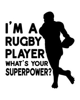 I'm a Rugby Player. What's Your Superpower?: Rugby Gift for People Who Love Playing Rugby - Funny Saying on Rugby Themed Black and White Cover Design for Athletes - Blank Lined Journal or Notebook