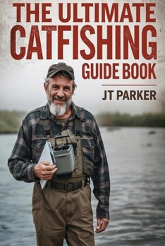 The Ultimate Catfishing Guidebook: Techniques, Gear, and Tips for Catching Trophy Catfish (J.T. Parker Fishing Guides)