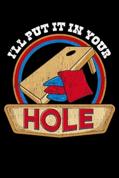 I'll Put It In Your Hole: Cute & Funny I'll Put It In Your Hole Cornhole Pun Bean Bag Blank Composition Notebook for Journaling & Writing (120 Lined Pages, 6" x 9")
