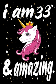 Unicorn Journal and Notebook I am 33 & Amazing: Perfect Gift For 33 Year Old Girls and men with Beautiful vintage Happy 33Years Birthday Notebook and ... or Retro Vintage Anniversary Gift For Girls