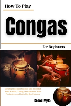 Paperback How To Play Congas For Beginners: Develop Resonant Grooves with Essential Hand Strokes, Timing, Coordination, Tone Production, and Latin Rhythm Patterns Book