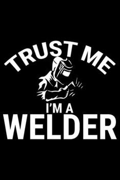 Paperback Trust Me I'm A Welder: Cool Welder Life Journal Notebook - Welder Gifts - Welding Lover Notebook Journal - Welder Engineer Journal Book - Fun Book