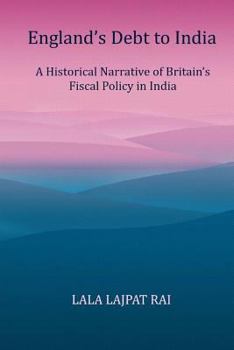 Paperback Englands Debt to India: A Historical narrative of the Britain's Fiscal Policy in India Book