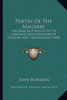 Poetry of the Magyars: Preceded by a Sketch of the Language and Literature of Hungary and Transylvania