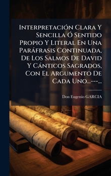 InterpretaciÃ3n Clara Y Sencilla Ã" Sentido Propio Y Literal En Una Paràfrasis Continuada, De Los Salmos De David Y Cànticos Sagrados, Con El Argumento De Cada Uno...---... (Spanish Edition)