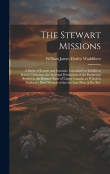 Hardcover The Stewart Missions: A Series of Letters and Journals, Calculated to Exhibit to British Christians, the Spiritual Destitution of the Emigra Book