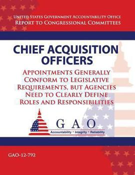 Paperback Chief Acquisition Officers: Appointments Generally Conform to Legislative Requirements, but Agencies Need to Clearly Define Roles and Responsibilities Book