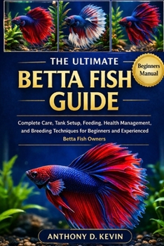 Paperback The Ultimate Betta Fish Guide: Complete Care, Tank Setup, Feeding, Health Management, and Breeding Techniques for Beginners and Experienced Betta Fish Book