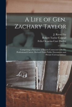 Paperback A Life of Gen. Zachary Taylor: Comprising a Narrative of Events Connected With His Professional Career, Derived From Public Documents and Private Cor Book