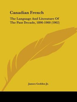 Paperback Canadian French: The Language And Literature Of The Past Decade, 1890-1900 (1902) Book