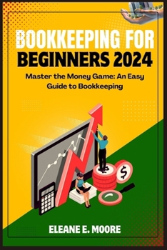 Bookkeeping for Beginners 2024: Master the Money Game, an Easy Guide to Bookkeeping