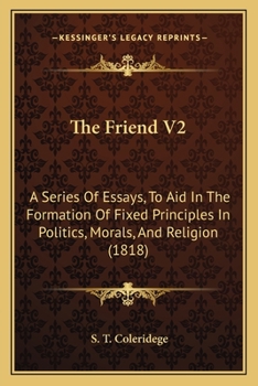 Paperback The Friend V2: A Series Of Essays, To Aid In The Formation Of Fixed Principles In Politics, Morals, And Religion (1818) Book