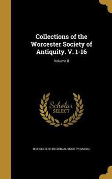 Hardcover Collections of the Worcester Society of Antiquity. V. 1-16; Volume 8 Book